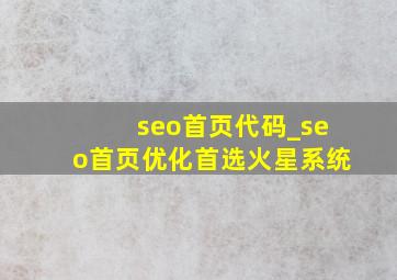 seo首页代码_seo首页优化首选火星系统