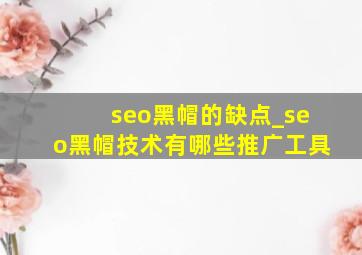 seo黑帽的缺点_seo黑帽技术有哪些推广工具
