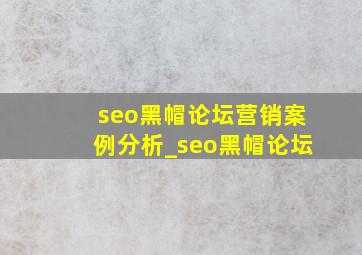 seo黑帽论坛营销案例分析_seo黑帽论坛