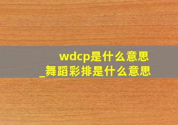 wdcp是什么意思_舞蹈彩排是什么意思