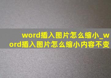 word插入图片怎么缩小_word插入图片怎么缩小内容不变