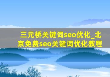 三元桥关键词seo优化_北京免费seo关键词优化教程