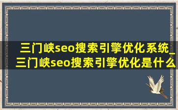 三门峡seo搜索引擎优化系统_三门峡seo搜索引擎优化是什么