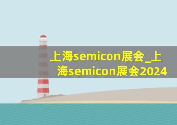 上海semicon展会_上海semicon展会2024