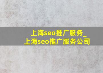 上海seo推广服务_上海seo推广服务公司