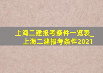 上海二建报考条件一览表_上海二建报考条件2021