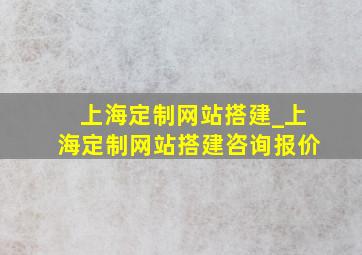 上海定制网站搭建_上海定制网站搭建咨询报价