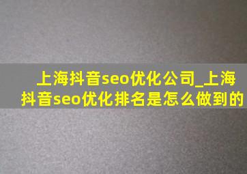 上海抖音seo优化公司_上海抖音seo优化排名是怎么做到的