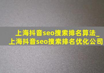 上海抖音seo搜索排名算法_上海抖音seo搜索排名优化公司
