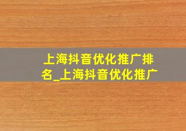 上海抖音优化推广排名_上海抖音优化推广