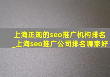上海正规的seo推广机构排名_上海seo推广公司排名哪家好