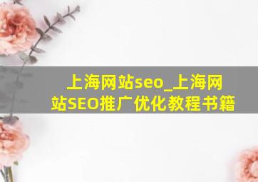 上海网站seo_上海网站SEO推广优化教程书籍