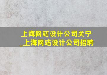 上海网站设计公司关宁_上海网站设计公司招聘
