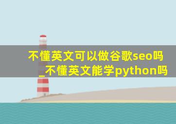 不懂英文可以做谷歌seo吗_不懂英文能学python吗