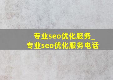 专业seo优化服务_专业seo优化服务电话