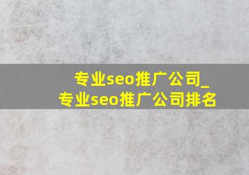 专业seo推广公司_专业seo推广公司排名
