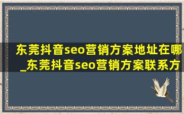 东莞抖音seo营销方案地址在哪_东莞抖音seo营销方案联系方式