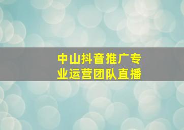 中山抖音推广专业运营团队直播