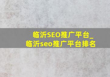 临沂SEO推广平台_临沂seo推广平台排名