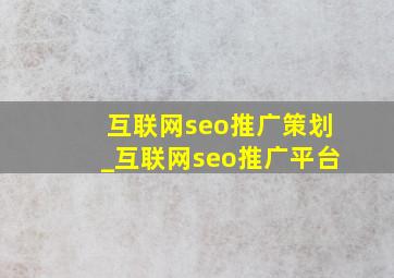 互联网seo推广策划_互联网seo推广平台