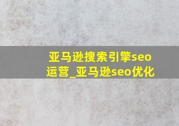 亚马逊搜索引擎seo运营_亚马逊seo优化