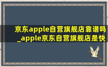 京东apple自营旗舰店靠谱吗_apple京东自营旗舰店是(快速seo推广引流公司)吗