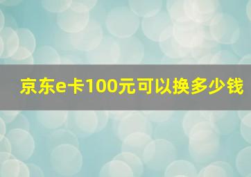 京东e卡100元可以换多少钱