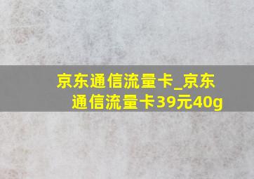 京东通信流量卡_京东通信流量卡39元40g