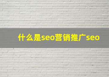 什么是seo营销推广seo