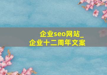 企业seo网站_企业十二周年文案
