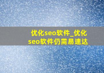 优化seo软件_优化seo软件仍需易速达