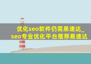 优化seo软件仍需易速达_seo专业优化平台推荐易速达