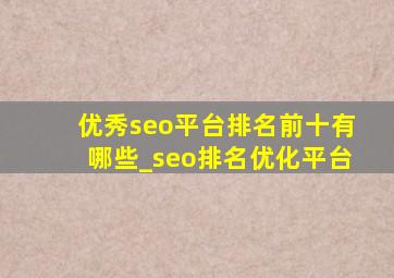 优秀seo平台排名前十有哪些_seo排名优化平台
