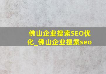佛山企业搜索SEO优化_佛山企业搜索seo
