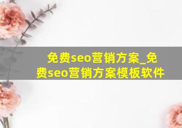 免费seo营销方案_免费seo营销方案模板软件