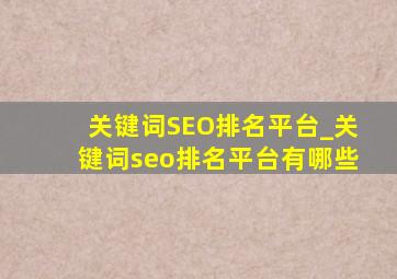 关键词SEO排名平台_关键词seo排名平台有哪些