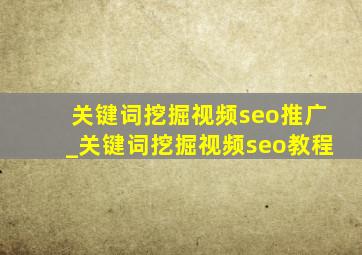 关键词挖掘视频seo推广_关键词挖掘视频seo教程