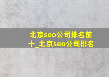 北京seo公司排名前十_北京seo公司排名