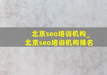 北京seo培训机构_北京seo培训机构排名