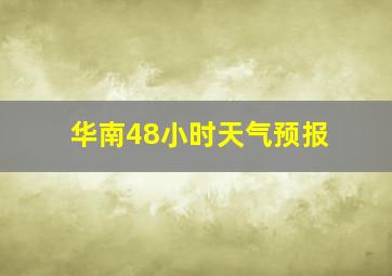 华南48小时天气预报