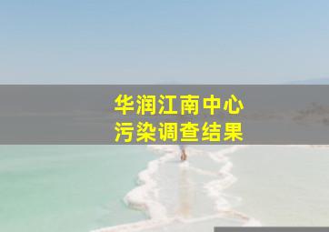 华润江南中心污染调查结果