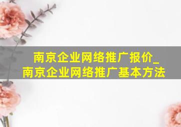 南京企业网络推广报价_南京企业网络推广基本方法