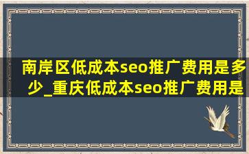 南岸区低成本seo推广费用是多少_重庆低成本seo推广费用是多少钱