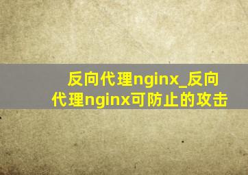 反向代理nginx_反向代理nginx可防止的攻击