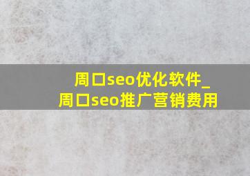 周口seo优化软件_周口seo推广营销费用