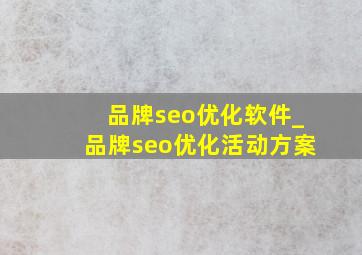 品牌seo优化软件_品牌seo优化活动方案