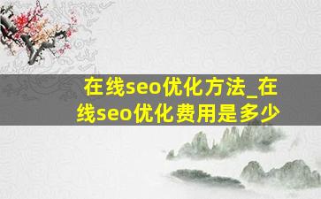 在线seo优化方法_在线seo优化费用是多少