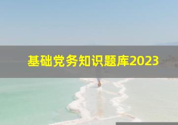基础党务知识题库2023