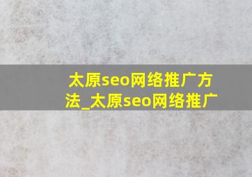 太原seo网络推广方法_太原seo网络推广