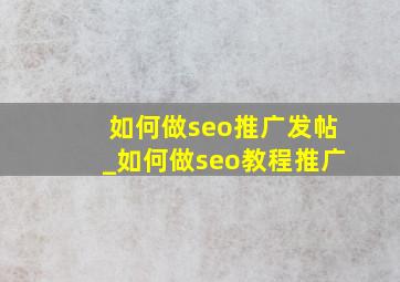如何做seo推广发帖_如何做seo教程推广